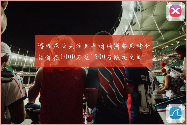 博洛尼亚关注库普梅纳斯弟弟转会估价在1000万至1500万欧元之间