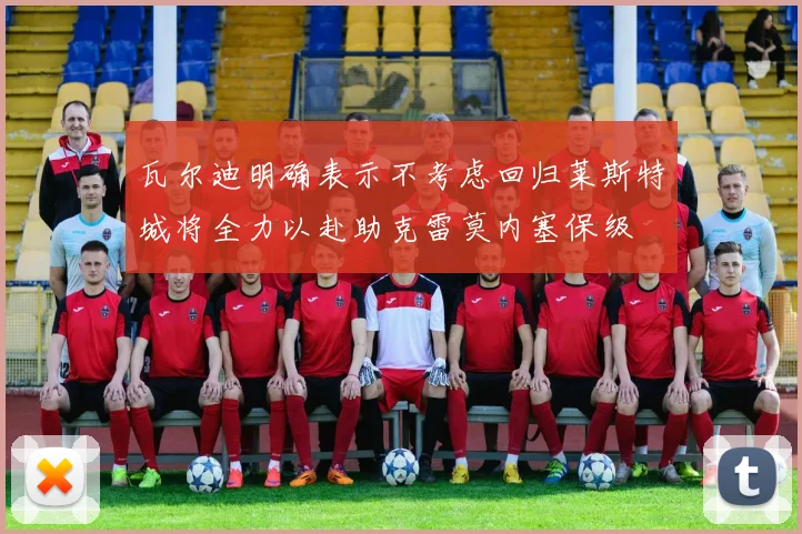 瓦尔迪明确表示不考虑回归莱斯特城将全力以赴助克雷莫内塞保级