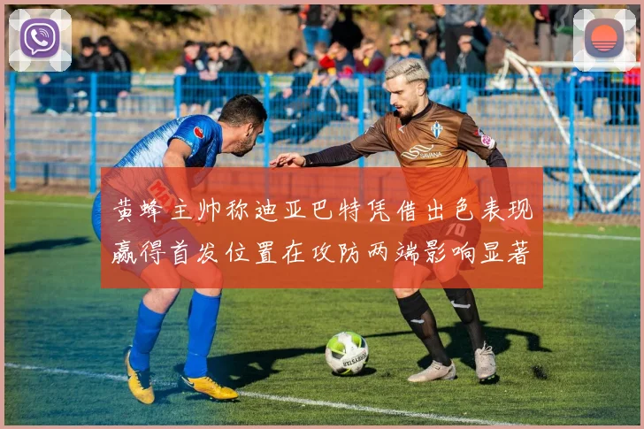 黄蜂主帅称迪亚巴特凭借出色表现赢得首发位置在攻防两端影响显著