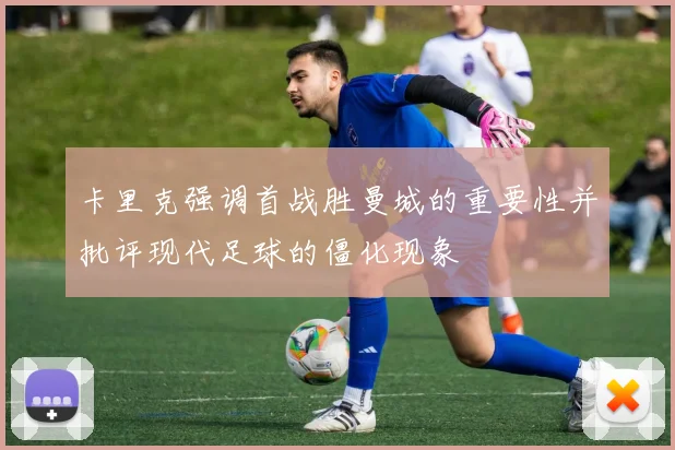 卡里克强调首战胜曼城的重要性并批评现代足球的僵化现象