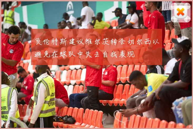 莫伦特斯建议维尔茨转会切尔西以避免在球队中失去自我表现