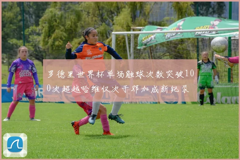 罗德里世界杯单场触球次数突破100次超越哈维仅次于邓加成新纪录