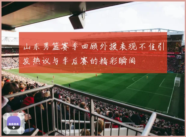 山东男篮赛季回顾外援表现不佳引发热议与季后赛的精彩瞬间
