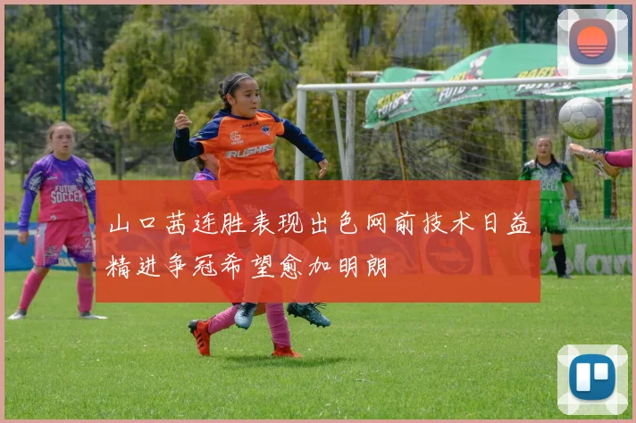 山口茜连胜表现出色网前技术日益精进争冠希望愈加明朗