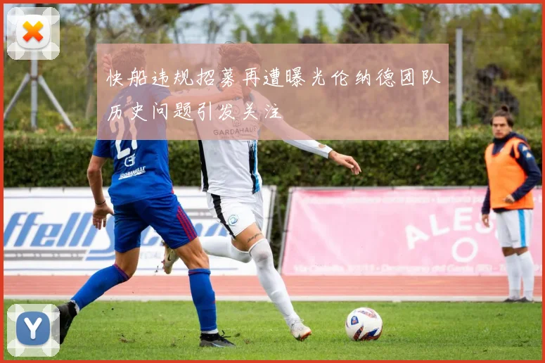 快船违规招募再遭曝光伦纳德团队历史问题引发关注