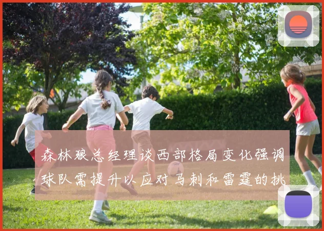 森林狼总经理谈西部格局变化强调球队需提升以应对马刺和雷霆的挑战