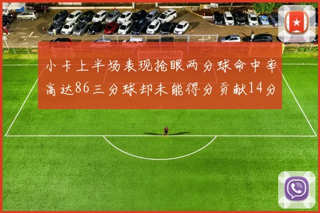 小卡上半场表现抢眼两分球命中率高达86三分球却未能得分贡献14分7板2助1断
