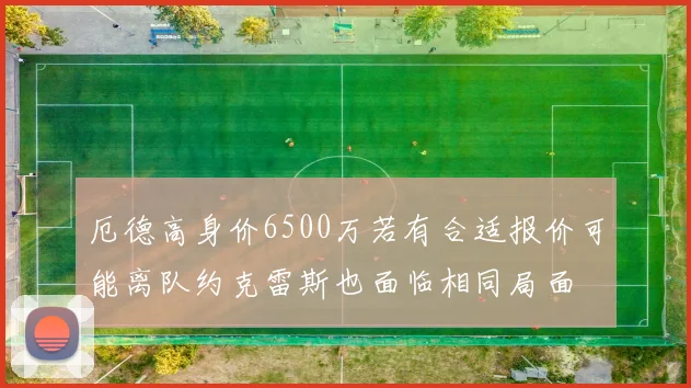 厄德高身价6500万若有合适报价可能离队约克雷斯也面临相同局面